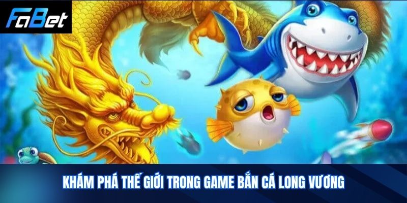 Khám Phá Thế Giới Trong Game Bắn Cá Long Vương