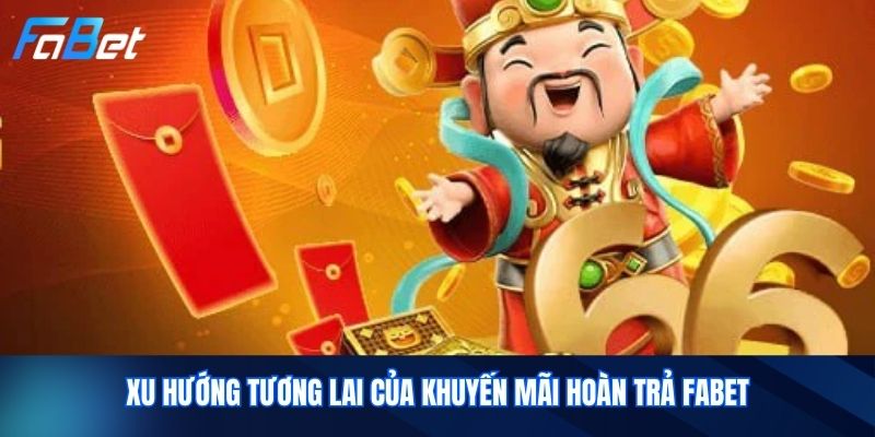 Xu hướng tương lai của khuyến mãi hoàn trả Fabet