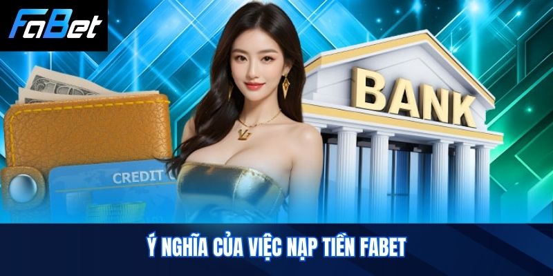 Ý nghĩa của việc Nạp Tiền Fabet