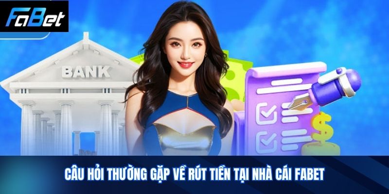 Câu hỏi thường gặp về rút tiền tại nhà cái Fabet