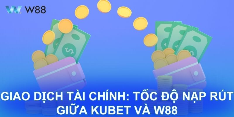 Giao dịch tài chính: tốc độ nạp rút giữa KUBET và W88