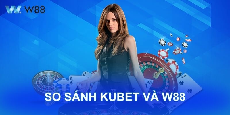 So Sánh Kubet Và W88, Đâu Là Lựa Chọn Đáng Tin Cậy?