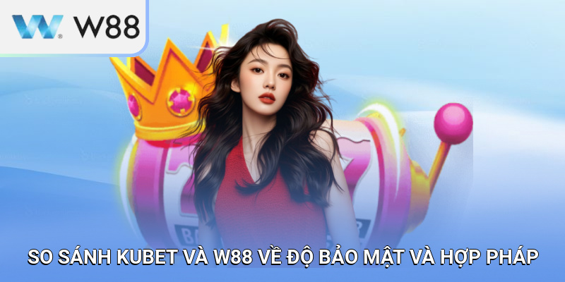 So sánh KUBET và W88 về độ bảo mật và hợp pháp