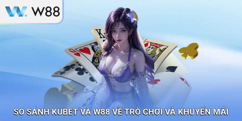 So sánh KUBET và W88 về trò chơi và khuyến mãi