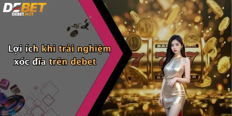 Lợi ích khi trải nghiệm xóc đĩa trên debet